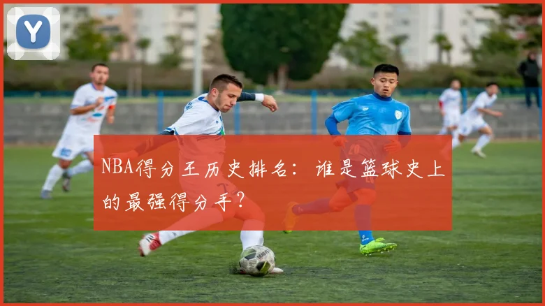 NBA得分王历史排名：谁是篮球史上的最强得分手？