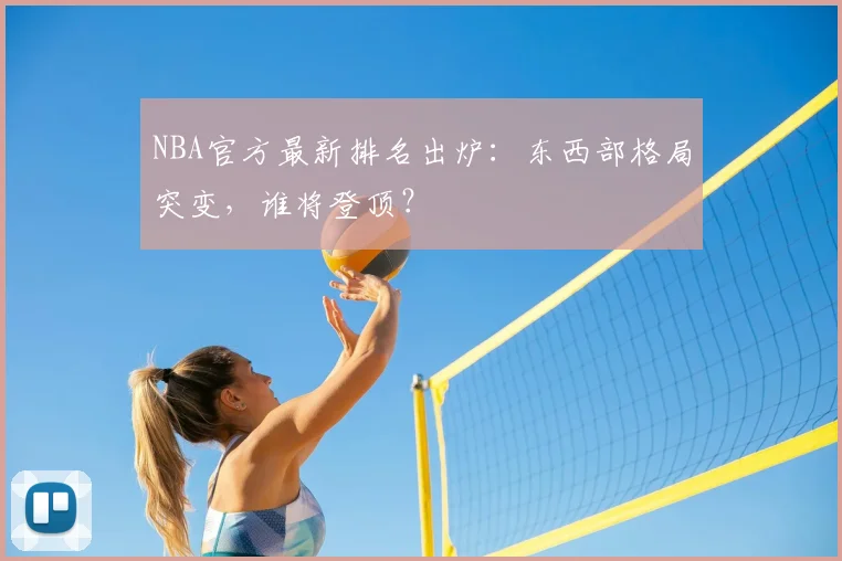 NBA官方最新排名出炉：东西部格局突变，谁将登顶？
