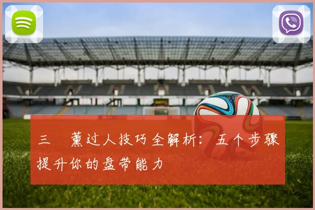 三笘薰过人技巧全解析：五个步骤提升你的盘带能力