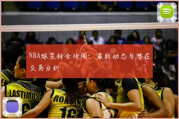 NBA球星转会传闻：最新动态与潜在交易分析