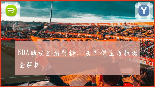 NBA助攻王排行榜：历年得主与数据全解析