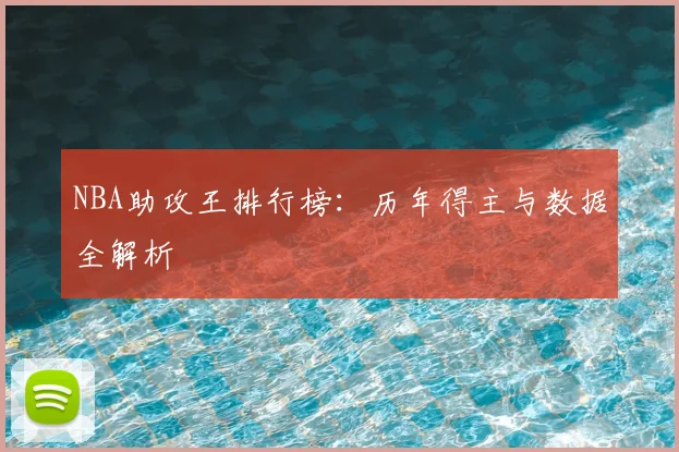 NBA助攻王排行榜：历年得主与数据全解析