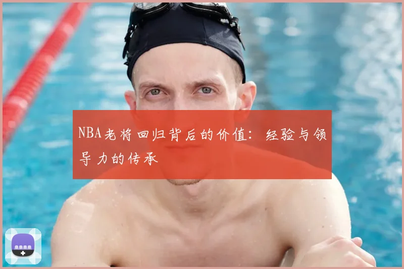 NBA老将回归背后的价值：经验与领导力的传承