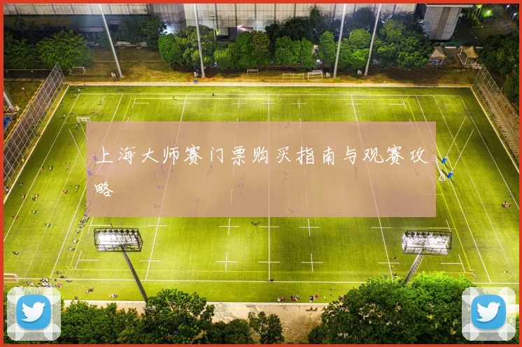 上海大师赛门票购买指南与观赛攻略