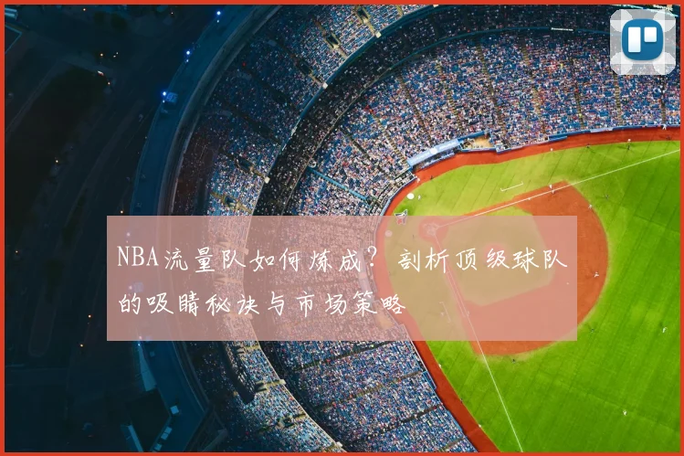 NBA流量队如何炼成？剖析顶级球队的吸睛秘诀与市场策略