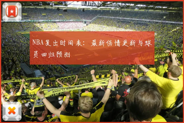 NBA复出时间表：最新伤情更新与球员回归预测