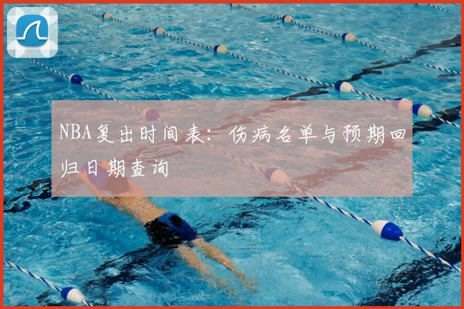 NBA复出时间表：伤病名单与预期回归日期查询