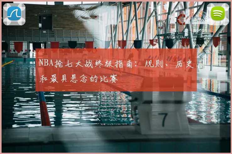 NBA抢七大战终极指南：规则、历史和最具悬念的比赛