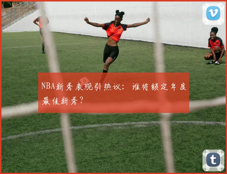 NBA新秀表现引热议：谁将锁定年度最佳新秀？