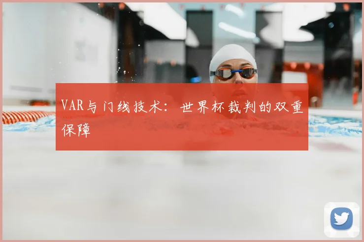 VAR与门线技术：世界杯裁判的双重保障