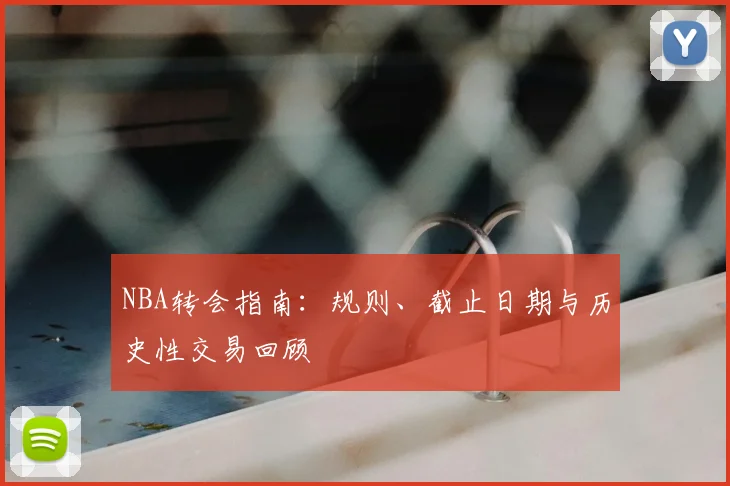 NBA转会指南：规则、截止日期与历史性交易回顾