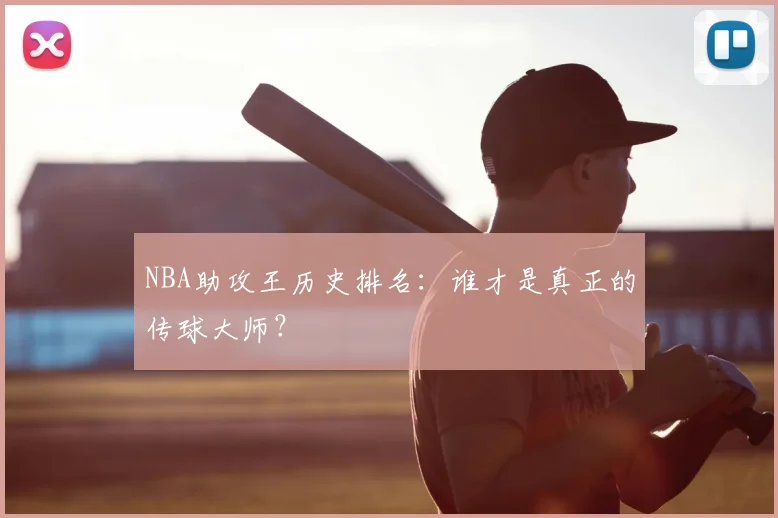 NBA助攻王历史排名：谁才是真正的传球大师？