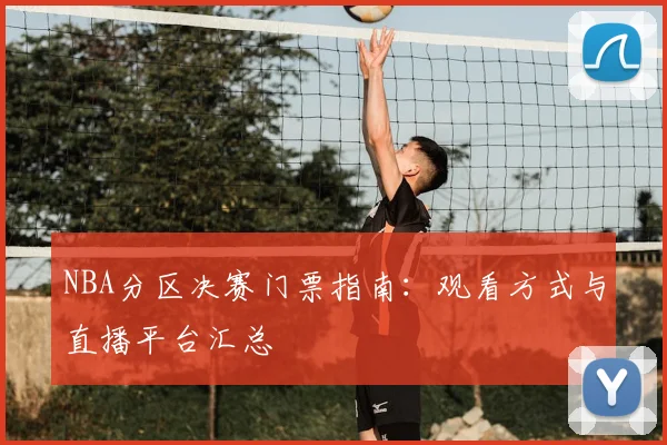 NBA分区决赛门票指南：观看方式与直播平台汇总