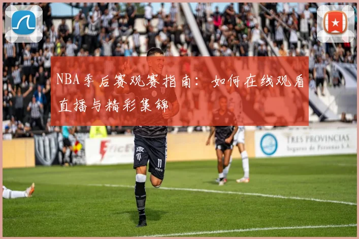 NBA季后赛观赛指南：如何在线观看直播与精彩集锦