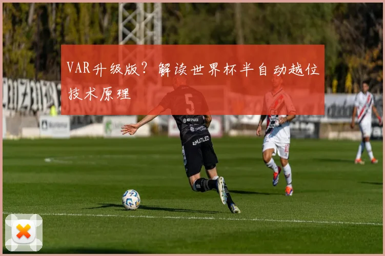 VAR升级版？解读世界杯半自动越位技术原理