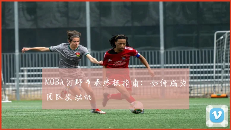 MOBA打野节奏终极指南：如何成为团队发动机