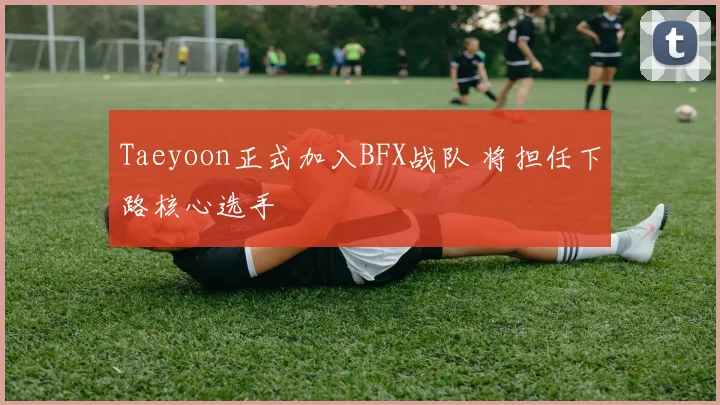 Taeyoon正式加入BFX战队 将担任下路核心选手