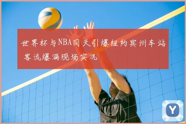 世界杯与NBA同天引爆纽约宾州车站 客流爆满现场实况
