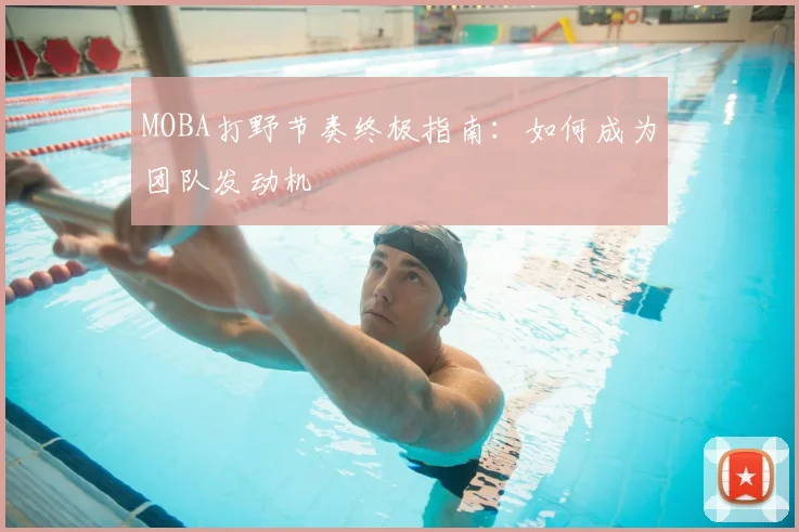 MOBA打野节奏终极指南：如何成为团队发动机