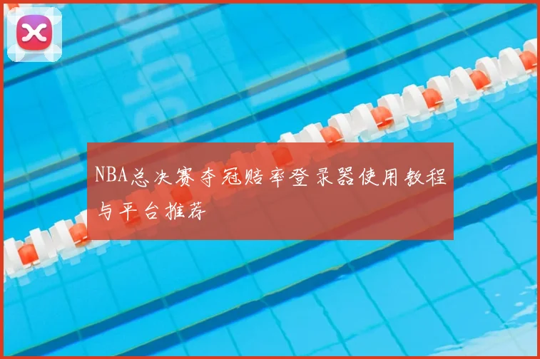 NBA总决赛夺冠赔率登录器使用教程与平台推荐