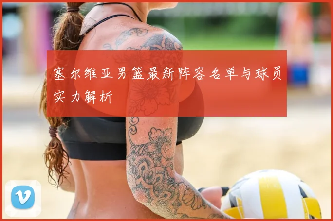 塞尔维亚男篮最新阵容名单与球员实力解析
