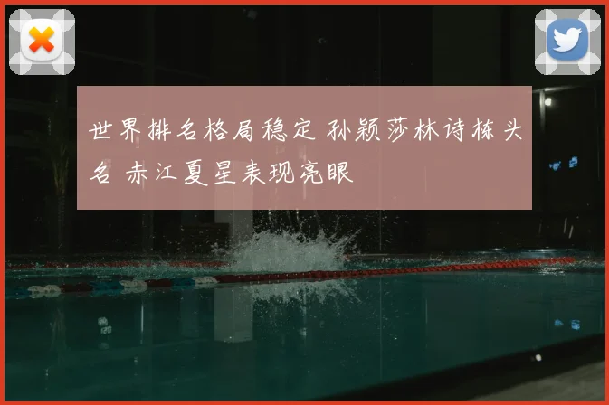世界排名格局稳定 孙颖莎林诗栋头名 赤江夏星表现亮眼