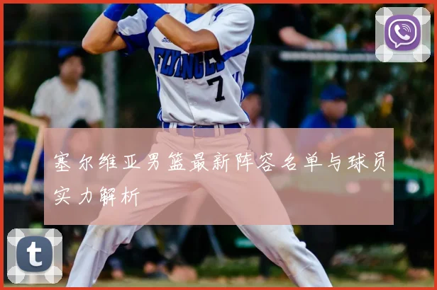 塞尔维亚男篮最新阵容名单与球员实力解析