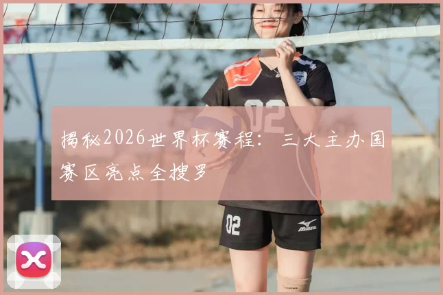 揭秘2026世界杯赛程：三大主办国赛区亮点全搜罗