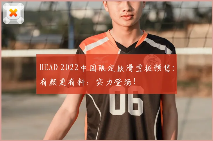 HEAD 2022中国限定款滑雪板预售:有颜更有料,实力登场!