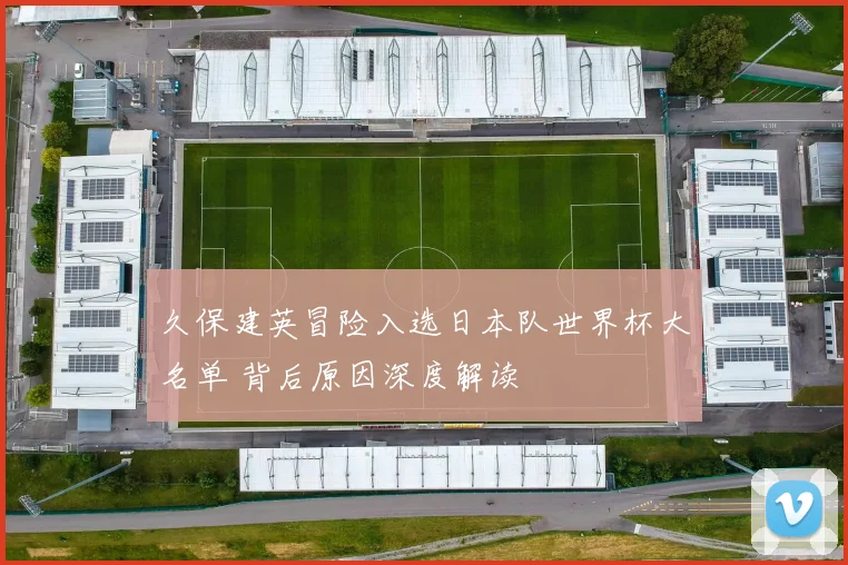 久保建英冒险入选日本队世界杯大名单 背后原因深度解读