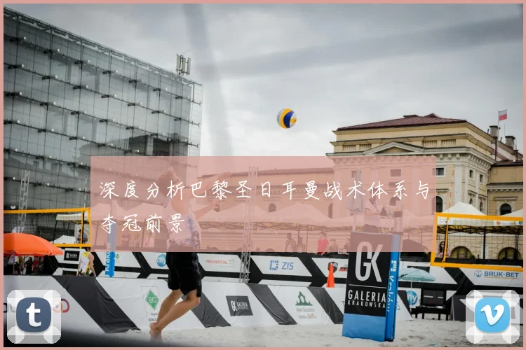 深度分析巴黎圣日耳曼战术体系与夺冠前景
