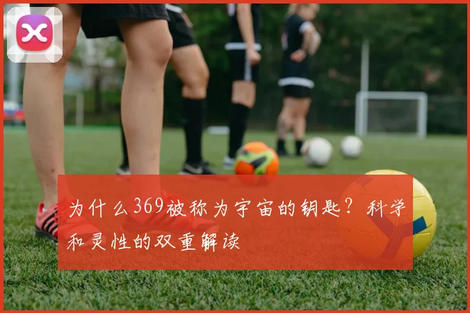 为什么369被称为宇宙的钥匙？科学和灵性的双重解读