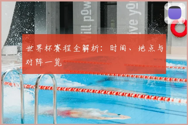 世界杯赛程全解析：时间、地点与对阵一览
