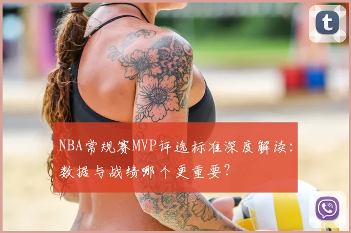 NBA常规赛MVP评选标准深度解读：数据与战绩哪个更重要？