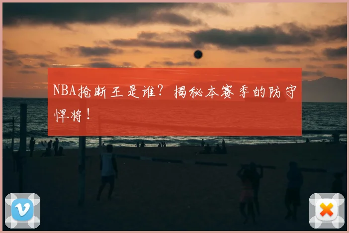NBA抢断王是谁？揭秘本赛季的防守悍将！