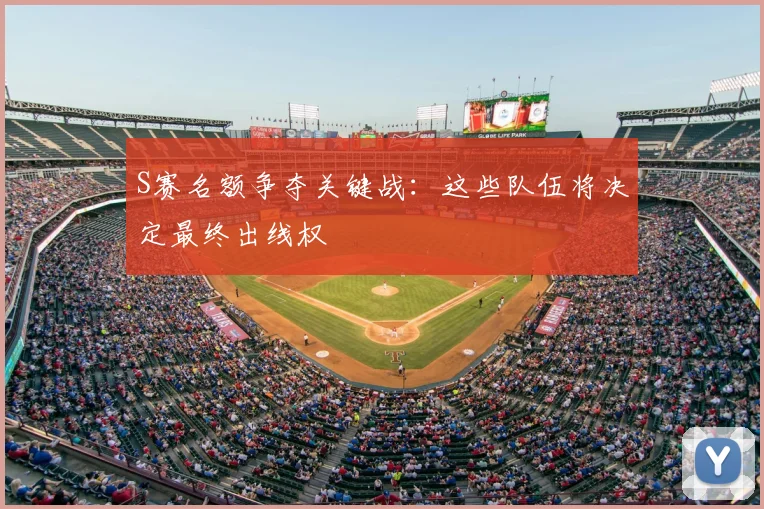 S赛名额争夺关键战：这些队伍将决定最终出线权