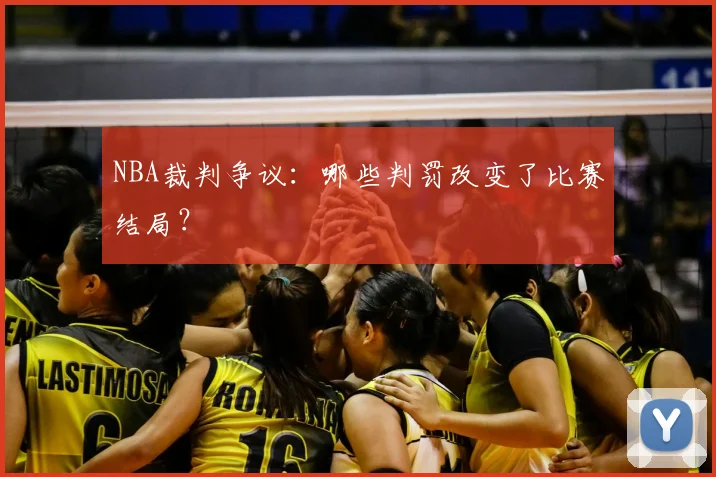 NBA裁判争议：哪些判罚改变了比赛结局？