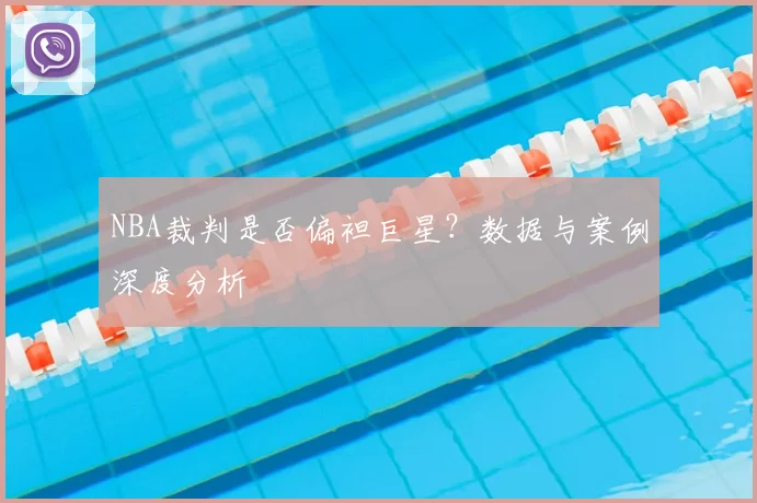 NBA裁判是否偏袒巨星？数据与案例深度分析