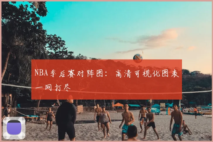 NBA季后赛对阵图：高清可视化图表一网打尽