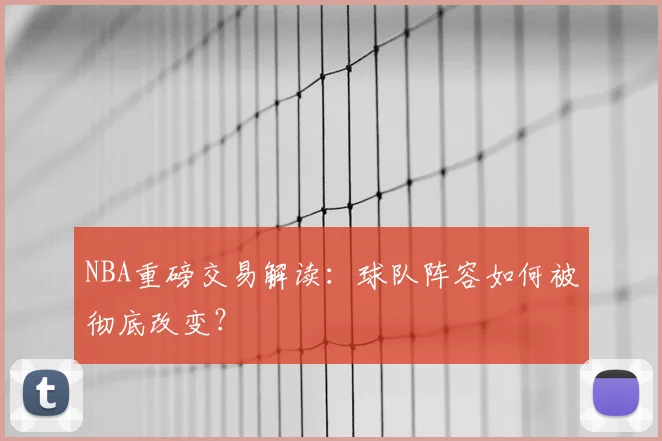 NBA重磅交易解读：球队阵容如何被彻底改变？