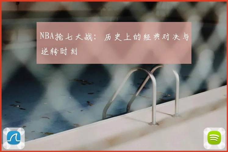 NBA抢七大战：历史上的经典对决与逆转时刻