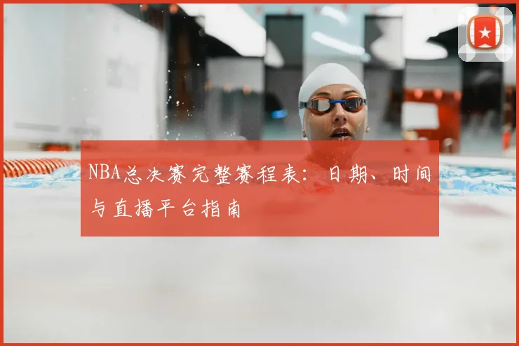 NBA总决赛完整赛程表：日期、时间与直播平台指南