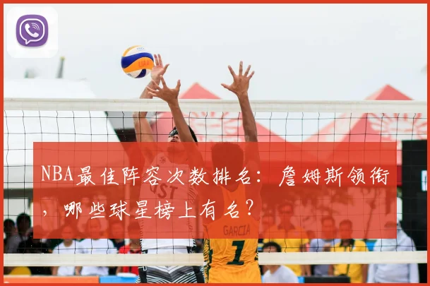 NBA最佳阵容次数排名：詹姆斯领衔，哪些球星榜上有名？