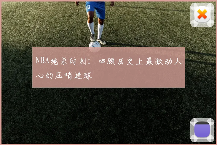 NBA绝杀时刻：回顾历史上最激动人心的压哨进球