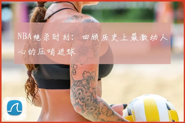 NBA绝杀时刻：回顾历史上最激动人心的压哨进球