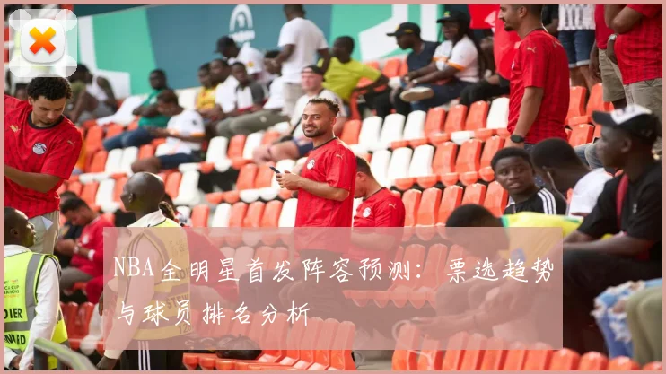 NBA全明星首发阵容预测：票选趋势与球员排名分析