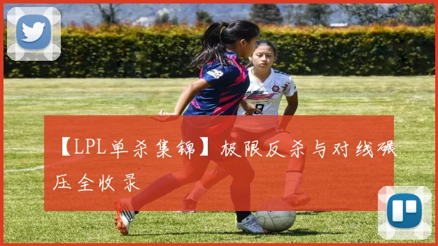 【LPL单杀集锦】极限反杀与对线碾压全收录