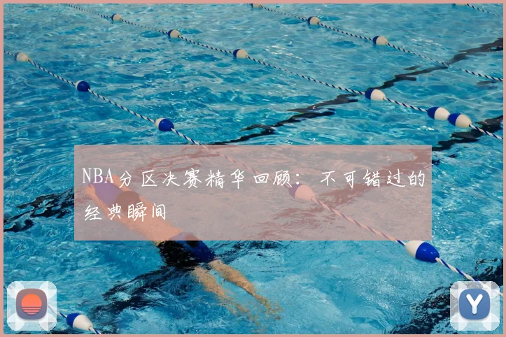 NBA分区决赛精华回顾：不可错过的经典瞬间