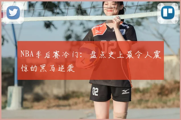 NBA季后赛冷门：盘点史上最令人震惊的黑马逆袭
