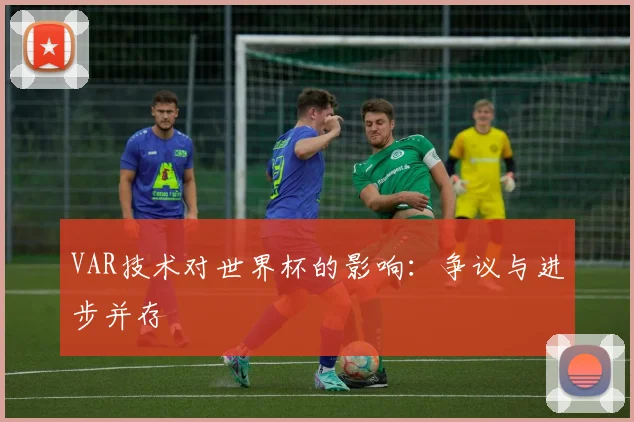 VAR技术对世界杯的影响：争议与进步并存
